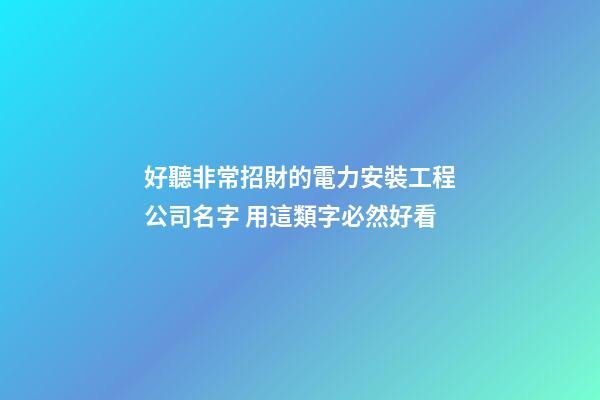 好聽非常招財的電力安裝工程公司名字 用這類字必然好看-第1張-公司起名-玄機派